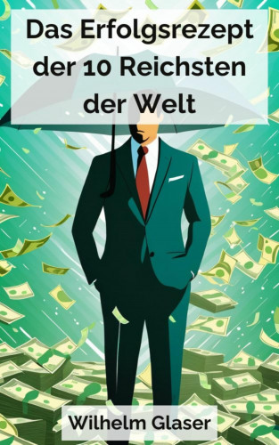 Wilhelm Glaser: Das Erfolgsrezept der 10 Reichsten der Welt