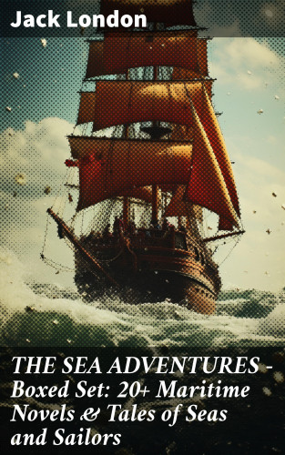 Jack London: THE SEA ADVENTURES - Boxed Set: 20+ Maritime Novels & Tales of Seas and Sailors
