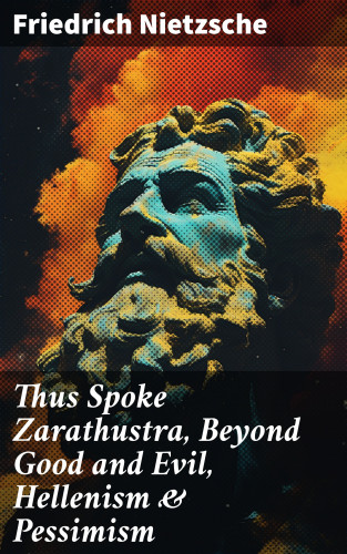 Friedrich Nietzsche: Thus Spoke Zarathustra, Beyond Good and Evil, Hellenism & Pessimism