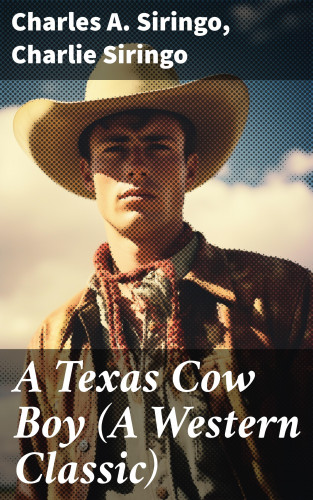 Charles A. Siringo, Charlie Siringo: A Texas Cow Boy (A Western Classic)