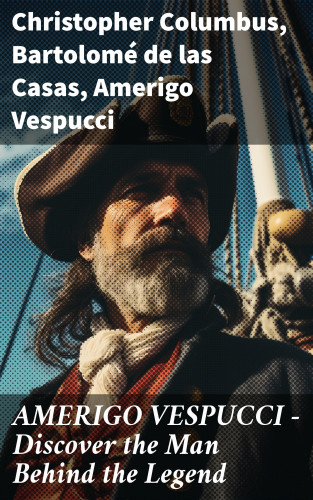 Christopher Columbus, Bartolomé las de Casas, Amerigo Vespucci: AMERIGO VESPUCCI – Discover the Man Behind the Legend