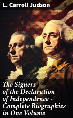 L. Carroll Judson: The Signers of the Declaration of Independence - Complete Biographies in One Volume