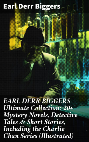 Earl Derr Biggers: EARL DERR BIGGERS Ultimate Collection: 20+ Mystery Novels, Detective Tales & Short Stories, Including the Charlie Chan Series (Illustrated)