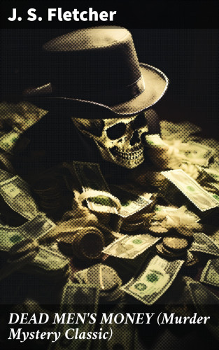 J. S. Fletcher: DEAD MEN'S MONEY (Murder Mystery Classic)