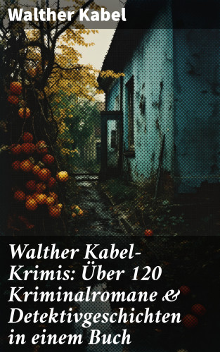 Walther Kabel: Walther Kabel-Krimis: Über 120 Kriminalromane & Detektivgeschichten in einem Buch