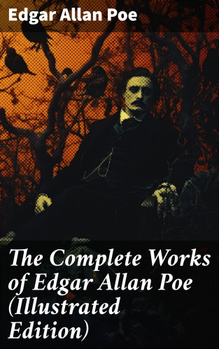 Edgar Allan Poe: The Complete Works of Edgar Allan Poe (Illustrated Edition)