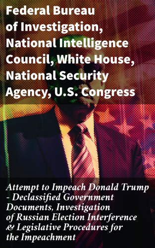 Federal Bureau of Investigation, National Intelligence Council, White House, National Security Agency, U.S. Congress, Elizabeth B. Bazan: Attempt to Impeach Donald Trump - Declassified Government Documents, Investigation of Russian Election Interference & Legislative Procedures for the Impeachment