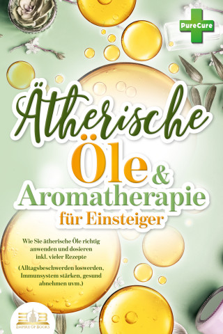 Pure Cure: Aromatherapie für Einsteiger: Wie Sie ätherische Öle richtig anwenden und dosieren inkl. vieler Rezepte (Alltagsbeschwerden loswerden, Immunsystem stärken, gesund abnehmen uvm.)