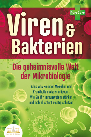 Pure Cure: VIREN & BAKTERIEN - Die geheimnisvolle Welt der Mikrobiologie: Alles was Sie über Mikroben und Krankheiten wissen müssen - Wie Sie Ihr Immunsystem stärken und sich ab sofort richtig schützen