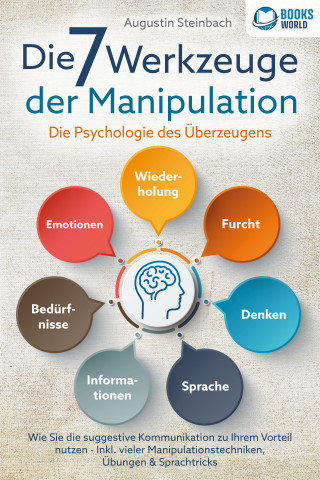 Augustin Steinbach: Die 7 Werkzeuge der Manipulation - Die Psychologie des Überzeugens: Wie Sie die suggestive Kommunikation zu Ihrem Vorteil nutzen - Inkl. vieler Manipulationstechniken, Übungen und Sprachtricks