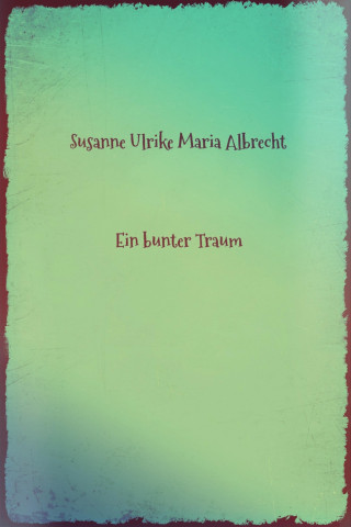 Susanne Ulrike Maria Albrecht: Ein bunter Traum