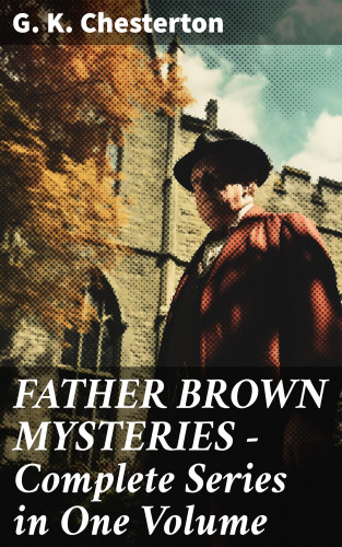 G. K. Chesterton: FATHER BROWN MYSTERIES - Complete Series in One Volume