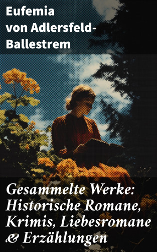 Eufemia von Adlersfeld-Ballestrem: Gesammelte Werke: Historische Romane, Krimis, Liebesromane & Erzählungen