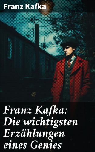 Franz Kafka: Franz Kafka: Die wichtigsten Erzählungen eines Genies