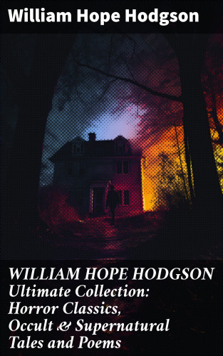 William Hope Hodgson: WILLIAM HOPE HODGSON Ultimate Collection: Horror Classics, Occult & Supernatural Tales and Poems