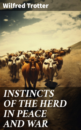 Wilfred Trotter: INSTINCTS OF THE HERD IN PEACE AND WAR