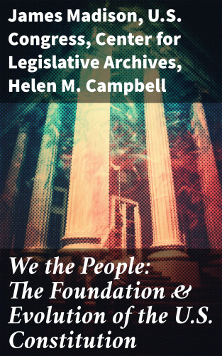 James Madison, U.S. Congress, Center for Legislative Archives, Helen M. Campbell: We the People: The Foundation & Evolution of the U.S. Constitution