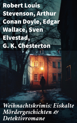 Robert Louis Stevenson, Arthur Conan Doyle, Edgar Wallace, Sven Elvestad, G. K. Chesterton, Walther Kabel: Weihnachtskrimis: Eiskalte Mördergeschichten & Detektivromane