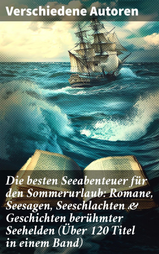 Jules Verne, Karl May, Amalie Schoppe, Robert Louis Stevenson, James Fenimore Cooper, Edgar Allan Poe, Victor Hugo, Joseph Conrad, Herman Melville, Jonathan Swift, Pierre Loti, Daniel Defoe, Alexandre Dumas, Rudyard Kipling, Emilio Salgari, Franz Treller, Robert Kraft, Frederick Kapitän Marryat, Alexander von Ungern-Sternberg, Walther Kabel, Heinrich Smidt: Die besten Seeabenteuer für den Sommerurlaub: Romane, Seesagen, Seeschlachten & Geschichten berühmter Seehelden (Über 120 Titel in einem Band)