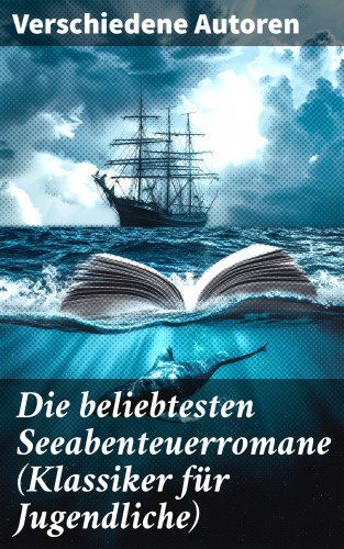 Jules Verne, Karl May, Amalie Schoppe, Robert Louis Stevenson, James Fenimore Cooper, Edgar Allan Poe, Joseph Conrad, Herman Melville, Jonathan Swift, Daniel Defoe, Johann David Wyss, Alexandre Dumas, Emilio Salgari, Sophie Wörishöffer, Frederick Kapitän Marryat, Alexander von Ungern-Sternberg: Die beliebtesten Seeabenteuerromane (Klassiker für Jugendliche)