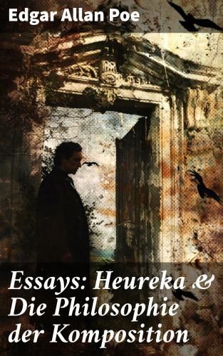 Edgar Allan Poe: Essays: Heureka & Die Philosophie der Komposition