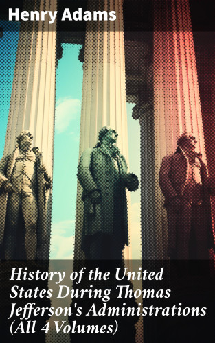 Henry Adams: History of the United States During Thomas Jefferson's Administrations (All 4 Volumes)