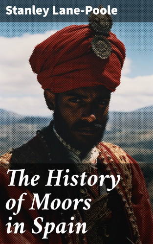 Stanley Lane-Poole: The History of Moors in Spain