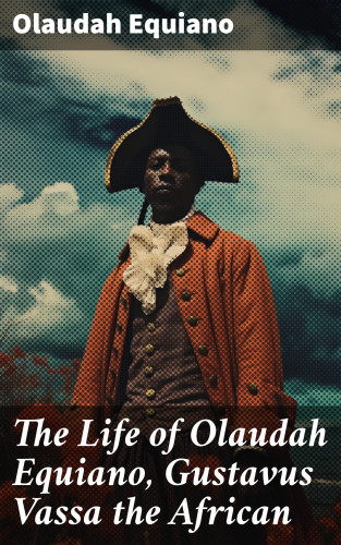 Olaudah Equiano: The Life of Olaudah Equiano, Gustavus Vassa the African