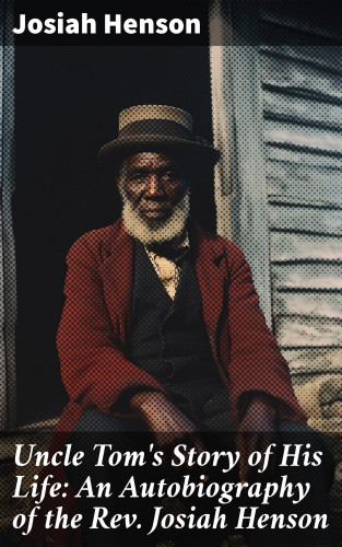 Josiah Henson: Uncle Tom's Story of His Life: An Autobiography of the Rev. Josiah Henson