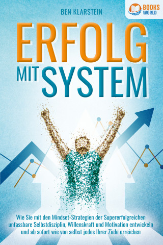 Ben Klarstein: ERFOLG MIT SYSTEM: Wie Sie mit den Mindset-Strategien der Supererfolgreichen unfassbare Selbstdisziplin, Willenskraft & Motivation entwickeln und ab sofort wie von selbst jedes Ihrer Ziele erreichen