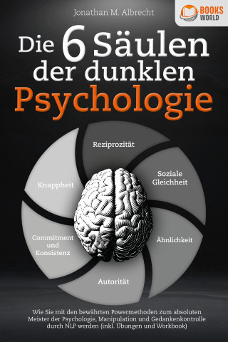 Jonathan M. Albrecht: Die 6 Säulen der dunklen Psychologie: Wie Sie mit den bewährten Powermethoden zum absoluten Meister der Psychologie, Manipulation und Gedankenkontrolle durch NLP werden (inkl. Übungen und Workbook)