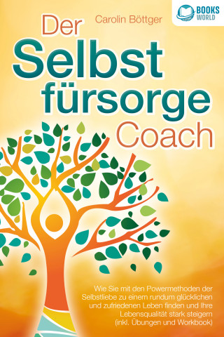 Carolin Böttger: Der Selbstfürsorge Coach: Wie Sie mit den Powermethoden der Selbstliebe zu einem rundum glücklichen und zufriedenen Leben finden und Ihre Lebensqualität stark verbessern (inkl. Übungen und Workbook)