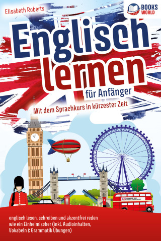 Elisabeth Roberts: Englisch lernen für Anfänger: Mit dem genialen Sprachkurs in kürzester Zeit englisch lesen, schreiben und akzentfrei reden wie ein Einheimischer