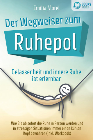 Emilia Morel: Der Wegweiser zum Ruhepol - Gelassenheit und innere Ruhe ist erlernbar: Wie Sie ab sofort die Ruhe in Person werden und in stressigen Situationen immer einen kühlen Kopf bewahren (inkl. Workbook)