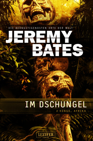 Jeremy Bates: IM DSCHUNGEL (Die beängstigendsten Orte der Welt 5)