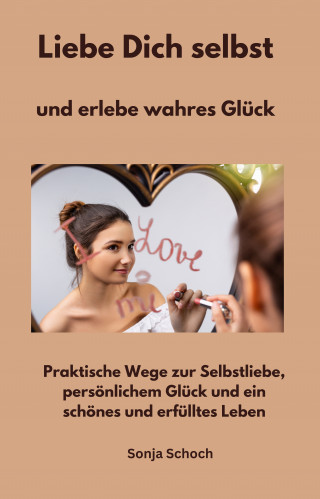 Sonja Schoch: Liebe Dich selbst und erlebe wahres Glück