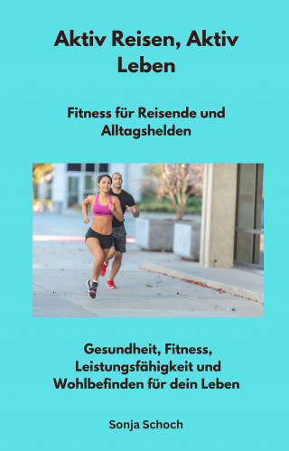 Sonja Schoch: Aktiv Reisen, Aktiv Leben - Fitness für Reisende und Alltagshelden