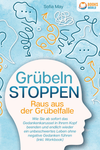 Sofia May: Grübeln stoppen - Raus aus der Grübelfalle: Wie Sie ab sofort das Gedankenkarussel in Ihrem Kopf beenden und endlich wieder ein unbeschwertes Leben ohne negative Gedanken führen (inkl. Workbook)