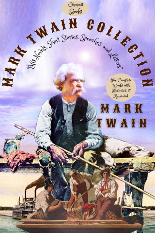 Mark Twain: Mark Twain Collection "His Novels, Short Stories, Speeches, and Letters"