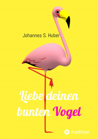 Johannes S. Huber: Liebe deinen bunten Vogel
