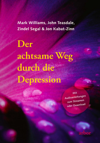 Mark Williams, John Teasdale, Zindel Segal, Jon Kabat-Zinn: Der achtsame Weg durch die Depression