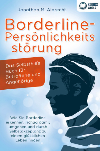 Jonathan M. Albrecht: Borderline-Persönlichkeitsstörung - Das Selbsthilfe Buch für Betroffene und Angehörige: Wie Sie Borderline erkennen, richtig damit umgehen und durch Selbstakzeptanz zu einem glücklichen Leben finden