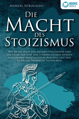 Manuel Nikolaidis: DIE MACHT DES STOIZISMUS: Wie Sie mit Hilfe der antiken Philosophie und der Lehre der Stoa zum eisernen Stoiker werden und enorme Selbstdisziplin, Resilienz und eine glasklare Denkweise entwickeln