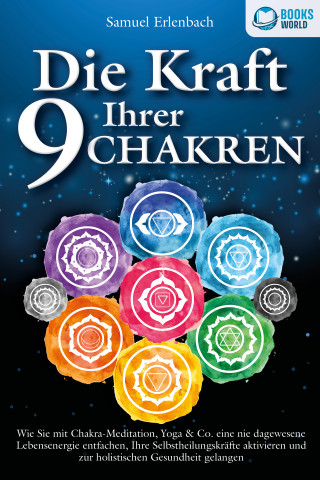 Samuel Erlenbach: Die Kraft Ihrer 9 Chakren: Wie Sie mit Chakra-Meditation, Yoga & Co. eine nie dagewesene Lebensenergie entfachen, Ihre Selbstheilungskräfte aktivieren und zur holistischen Gesundheit gelangen