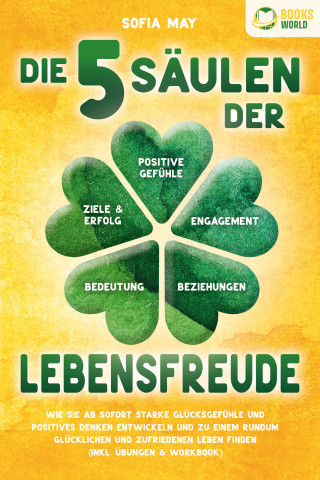 Sofia May: Die 5 Säulen der Lebensfreude: Wie Sie ab sofort starke Glücksgefühle und positives Denken entwickeln und zu einem rundum glücklichen und zufriedenen Leben finden (inkl. Übungen & Workbook)