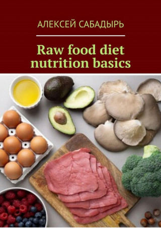 Алексей Сабадырь: Raw food diet nutrition basics