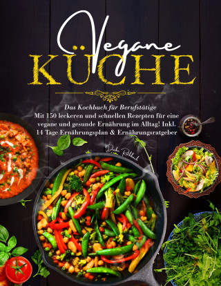 Daike Rothbach: Vegane Küche - Das Kochbuch für Berufstätige. Mit 150 leckeren und schnellen Rezepten für eine vegane und gesunde Ernährung im Alltag!