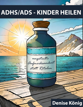 Denise König: ADHS/ADS - KINDER HEILEN