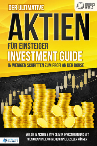 World of Finance: Der ultimative AKTIEN FÜR EINSTEIGER Investment Guide - In wenigen Schritten zum Profi an der Börse: Wie Sie in Aktien & ETFs clever investieren und mit wenig Kapital enorme Gewinne erzielen können