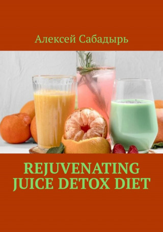 Алексей Сабадырь: Rejuvenating Juice Detox Diet